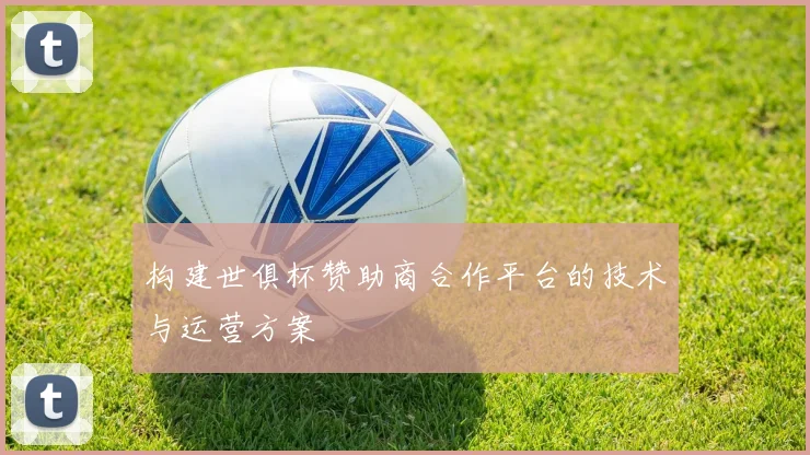 构建世俱杯赞助商合作平台的技术与运营方案