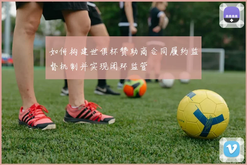 如何构建世俱杯赞助商合同履约监督机制并实现闭环监管