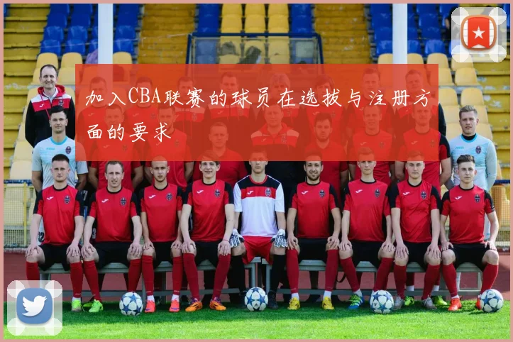 加入CBA联赛的球员在选拔与注册方面的要求