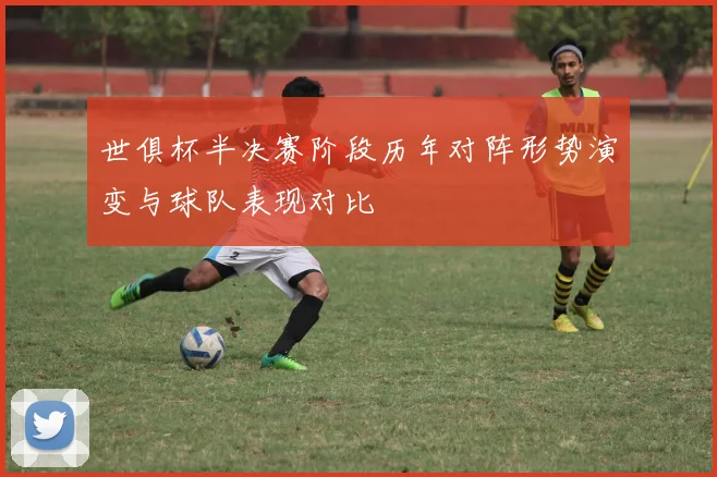 世俱杯半决赛阶段历年对阵形势演变与球队表现对比