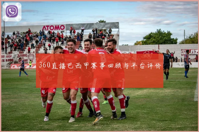 360直播巴西甲赛事回顾与平台评价