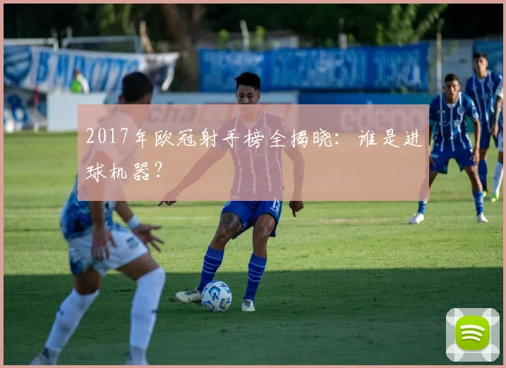 2017年欧冠射手榜全揭晓：谁是进球机器？