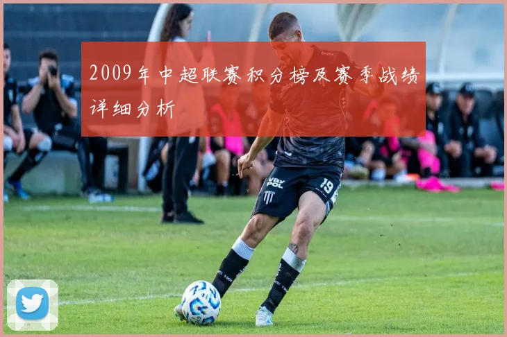 2009年中超联赛积分榜及赛季战绩详细分析