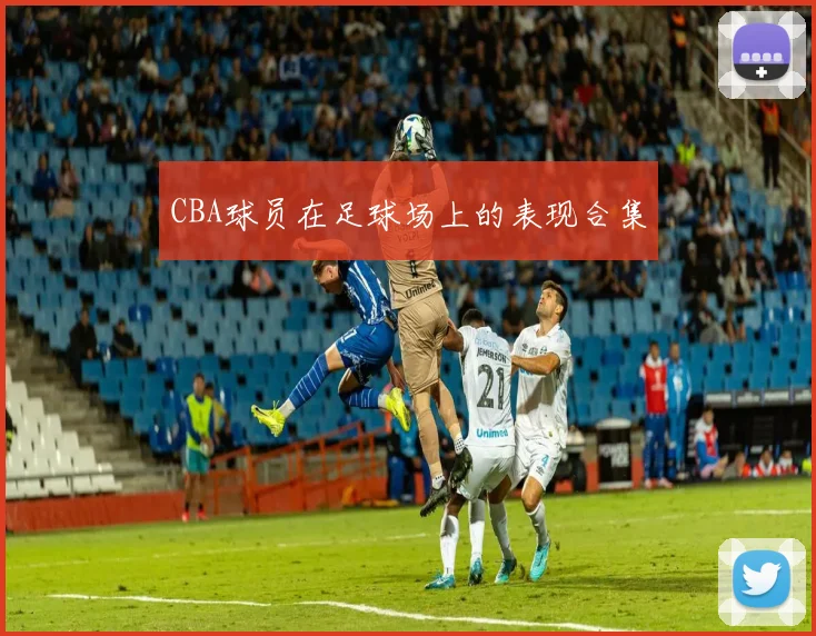 CBA球员在足球场上的表现合集