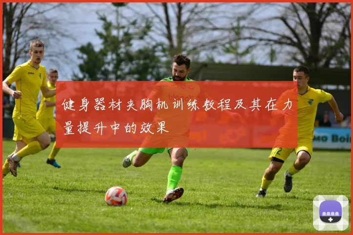 健身器材夹胸机训练教程及其在力量提升中的效果