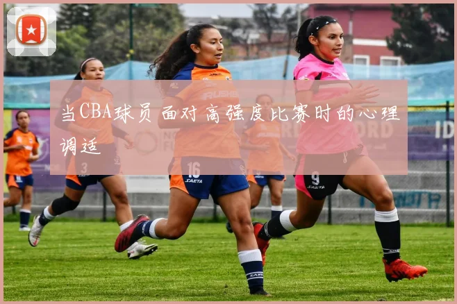 当CBA球员面对高强度比赛时的心理调适