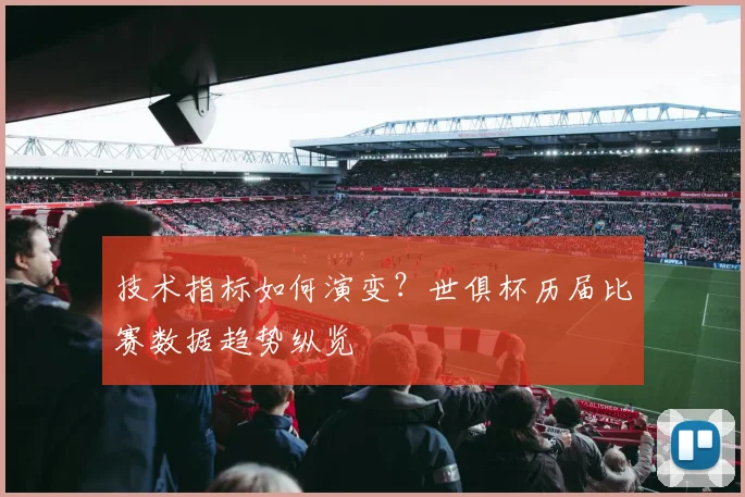 技术指标如何演变？世俱杯历届比赛数据趋势纵览