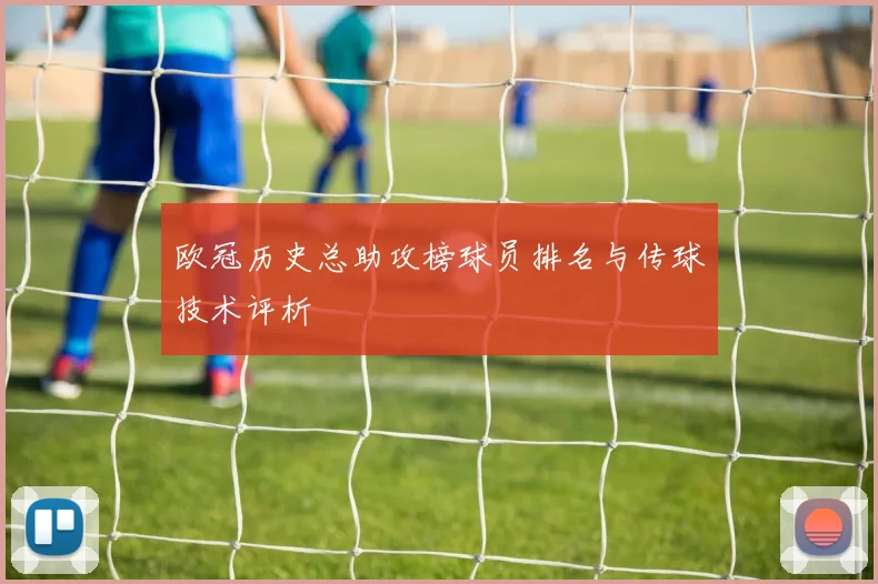 欧冠历史总助攻榜球员排名与传球技术评析