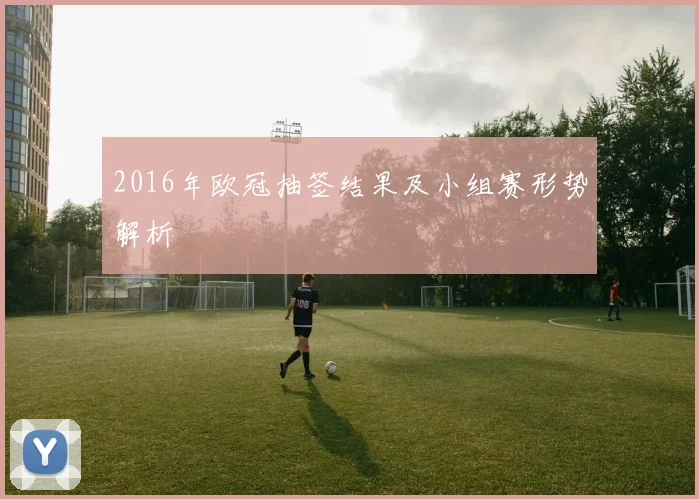 2016年欧冠抽签结果及小组赛形势解析